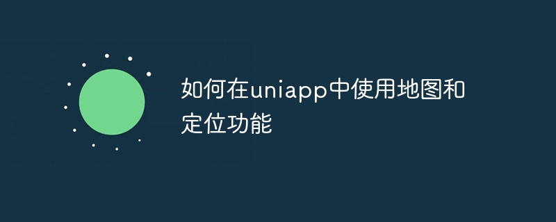 如何在uniapp中使用地图和定位功能