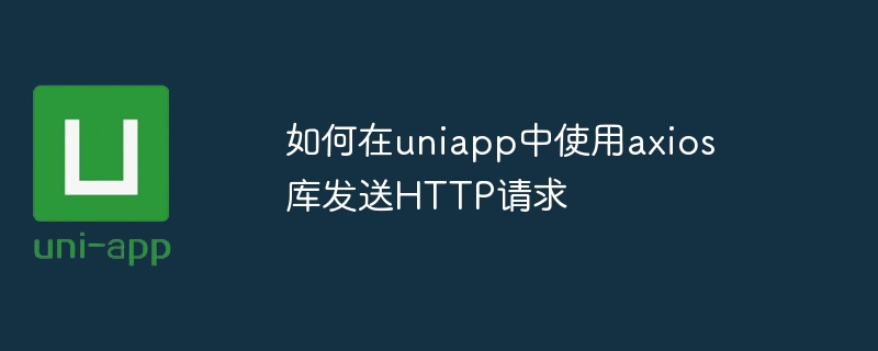 如何在uniapp中使用axios库发送http请求