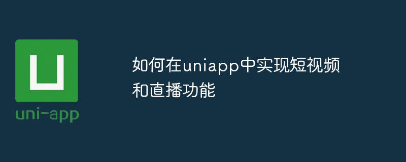 如何在uniapp中实现短视频和直播功能