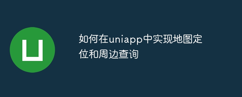 如何在uniapp中实现地图定位和周边查询