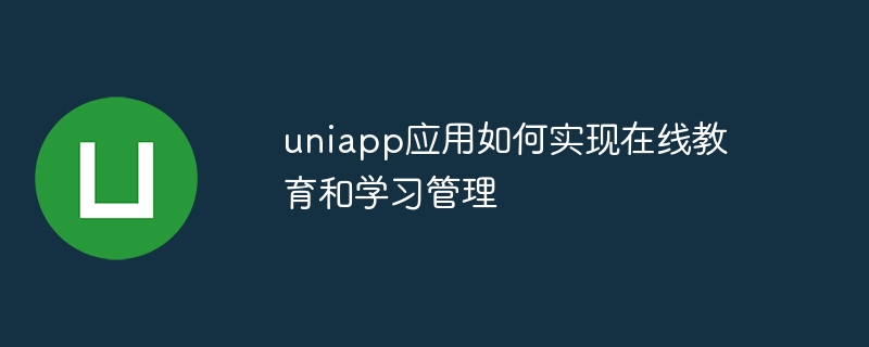 uniapp应用如何实现在线教育和学习管理