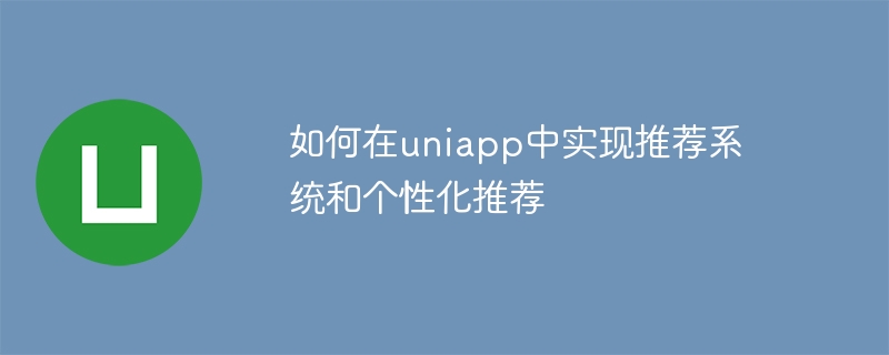 如何在uniapp中实现推荐系统和个性化推荐