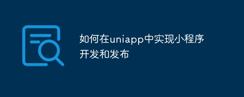 如何在uniapp中实现小程序开发和发布