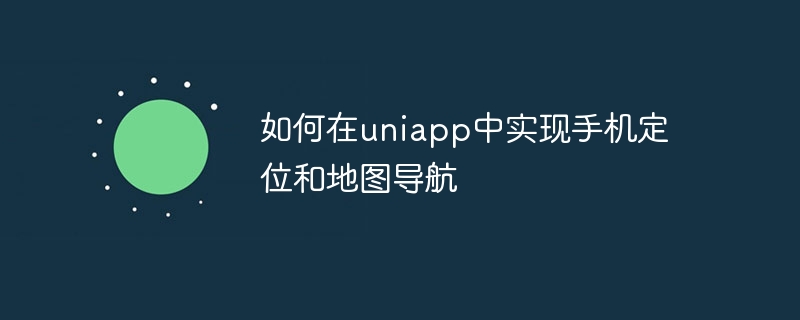 如何在uniapp中实现手机定位和地图导航