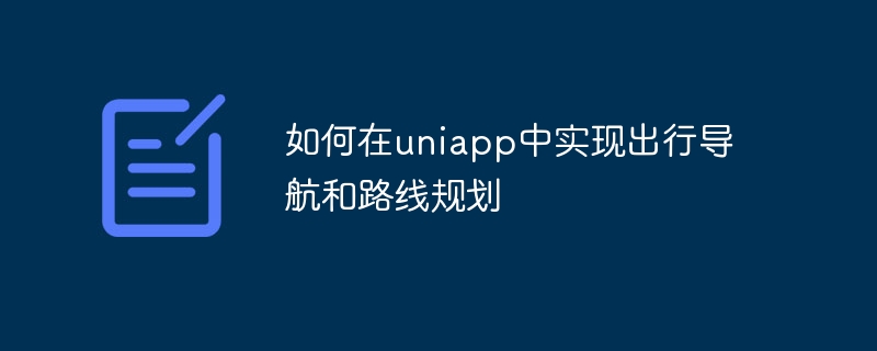 如何在uniapp中实现出行导航和路线规划