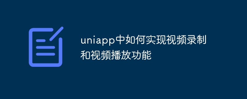 uniapp中如何实现视频录制和视频播放功能