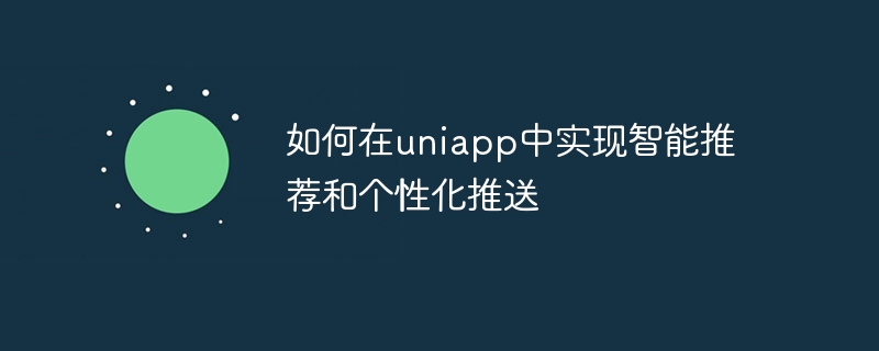 如何在uniapp中实现智能推荐和个性化推送