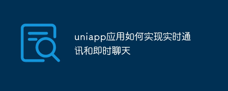 uniapp应用如何实现实时通讯和即时聊天