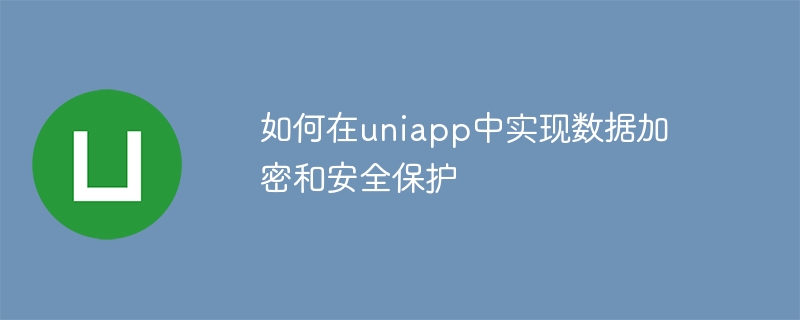 如何在uniapp中实现数据加密和安全保护