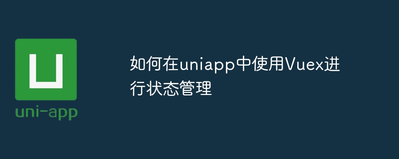 如何在uniapp中使用vuex进行状态管理