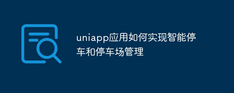 uniapp应用如何实现智能停车和停车场管理