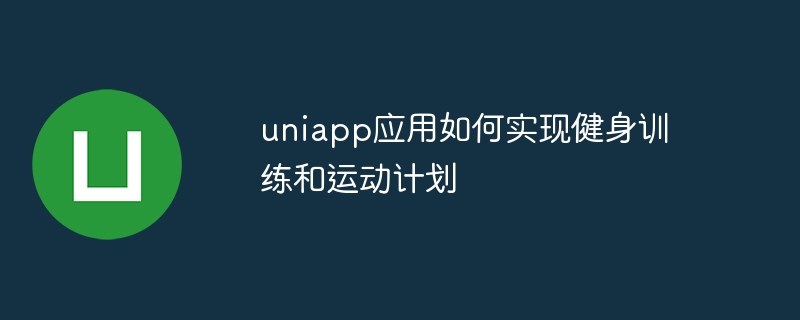 uniapp应用如何实现健身训练和运动计划