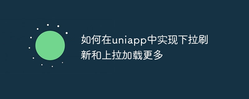 如何在uniapp中实现下拉刷新和上拉加载更多