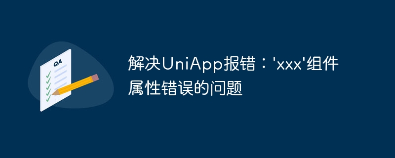 解决uniapp报错：\'xxx\'组件属性错误的问题