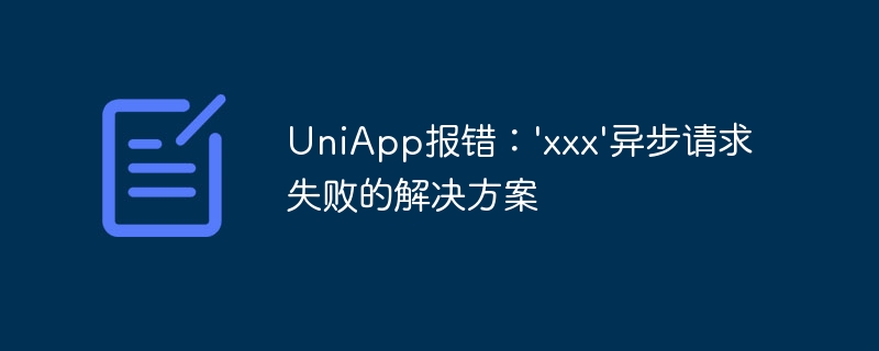 uniapp报错：\'xxx\'异步请求失败的解决方案