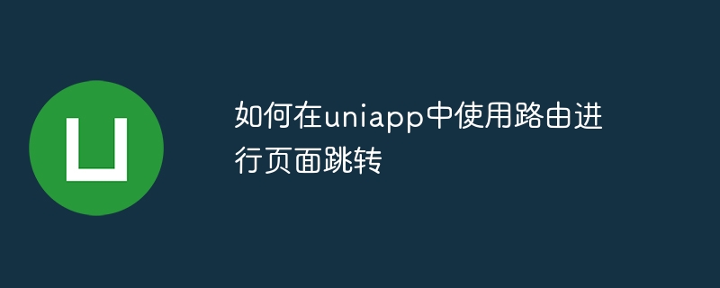 如何在uniapp中使用路由进行页面跳转