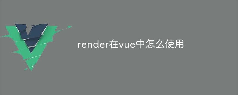 render在vue中怎么使用