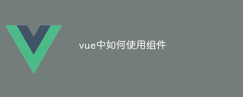 vue中如何使用组件