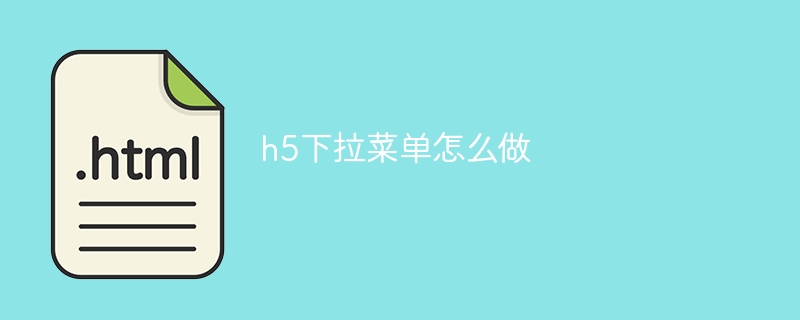 h5下拉菜单怎么做