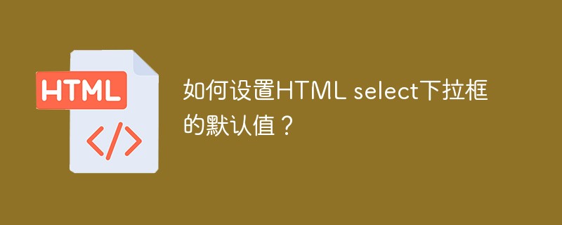 如何设置HTML select下拉框的默认值？