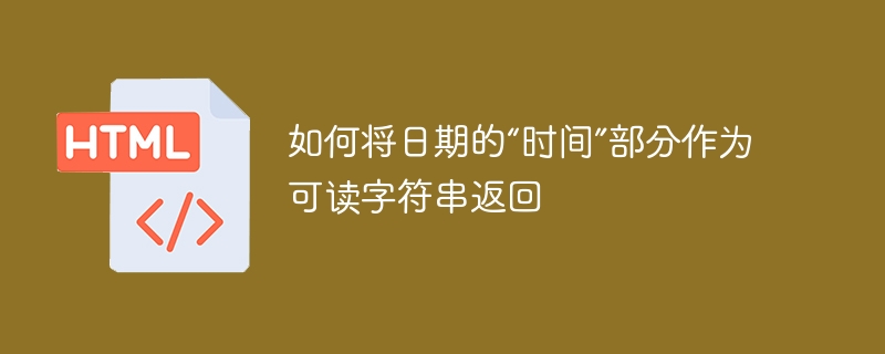 如何将日期的“时间”部分作为可读字符串返回