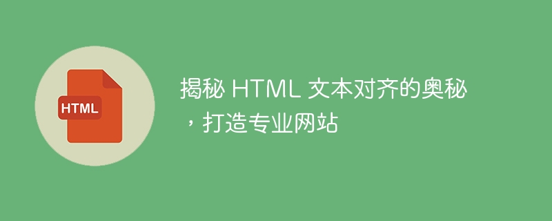 揭秘 HTML 文本对齐的奥秘，打造专业网站