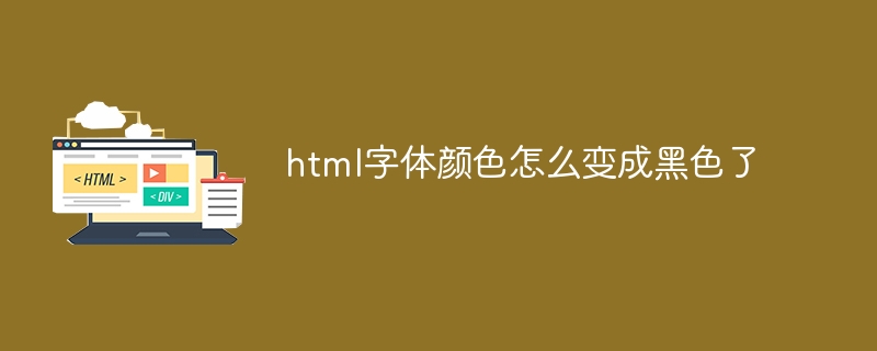 html字体颜色怎么变成黑色了