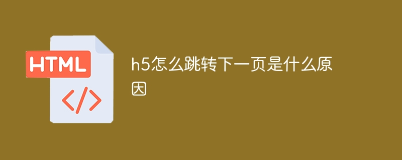 h5怎么跳转下一页是什么原因