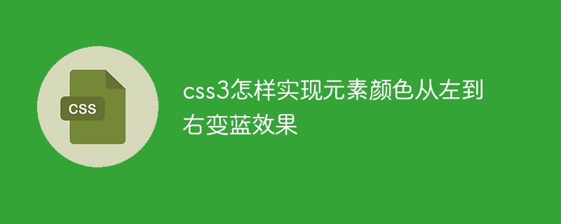 css3怎样实现元素颜色从左到右变蓝效果