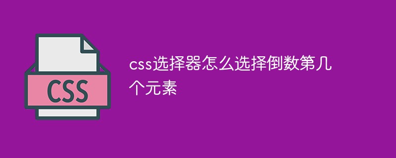 css选择器怎么选择倒数第几个元素