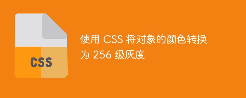 使用 css 将对象的颜色转换为 256 级灰度