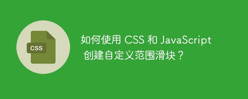 如何使用 css 和 javascript 创建自定义范围滑块？