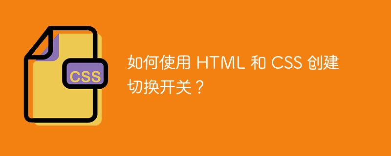 如何使用 html 和 css 创建切换开关？