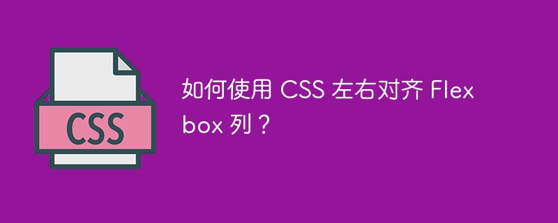 如何使用 css 左右对齐 flexbox 列？