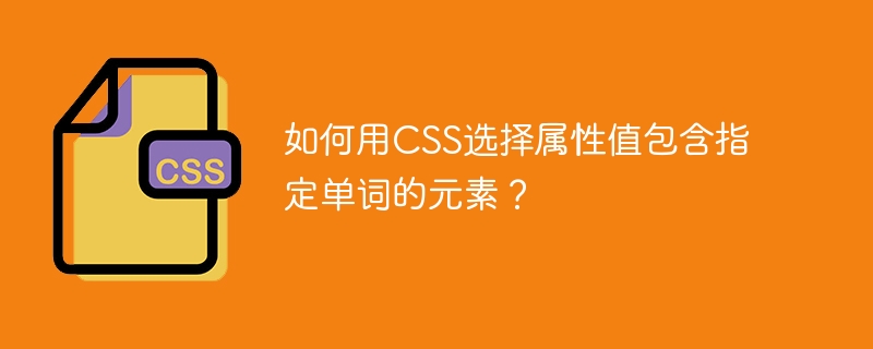 如何用css选择属性值包含指定单词的元素？