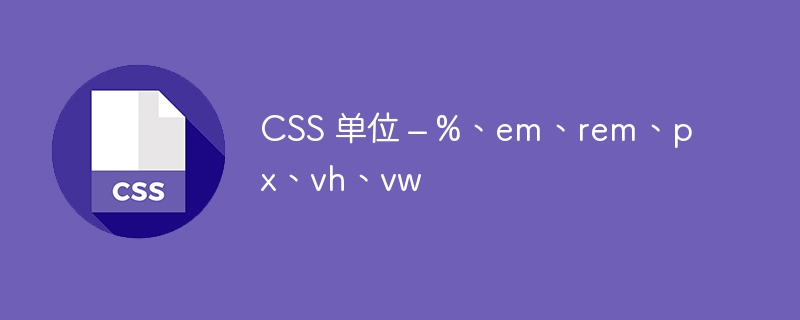 css 单位 – %、em、rem、px、vh、vw