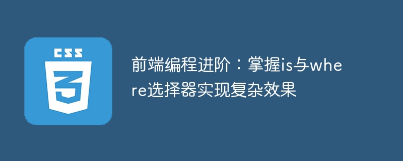 前端编程进阶：掌握is与where选择器实现复杂效果