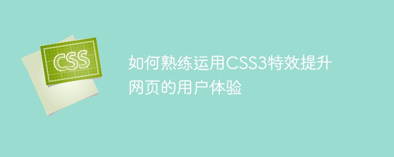 如何熟练运用css3特效提升网页的用户体验