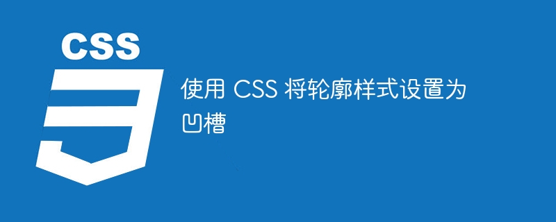 使用 css 将轮廓样式设置为凹槽