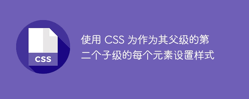 使用 css 为作为其父级的第二个子级的每个元素设置样式