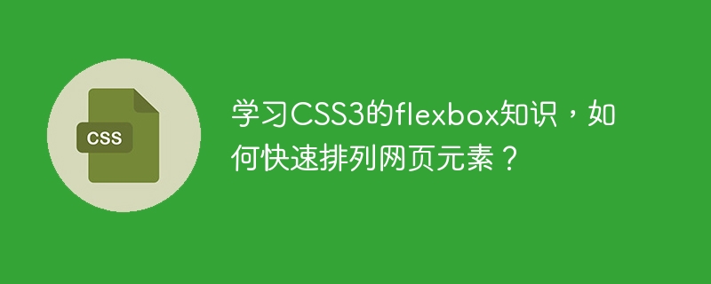 学习css3的flexbox知识，如何快速排列网页元素？