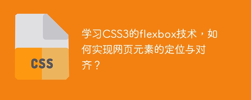 学习css3的flexbox技术，如何实现网页元素的定位与对齐？