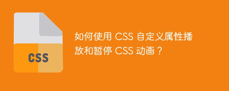 如何使用 css 自定义属性播放和暂停 css 动画？