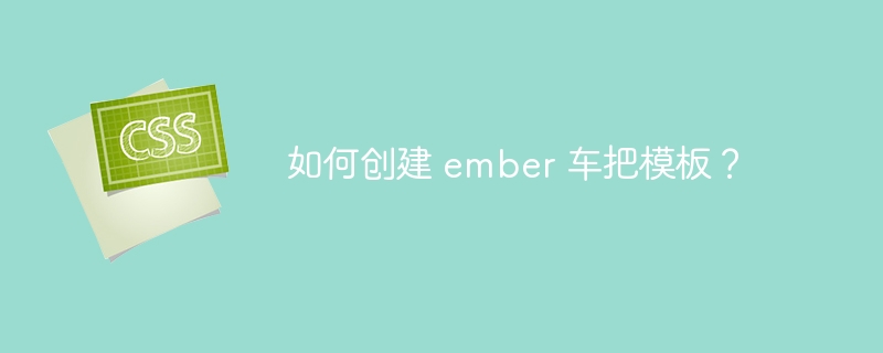 如何创建 ember 车把模板？