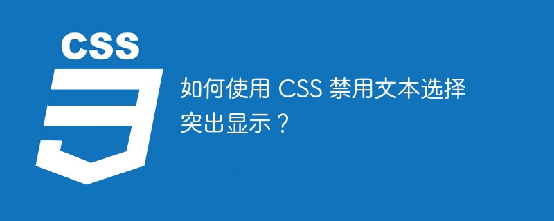 如何使用 css 禁用文本选择突出显示？