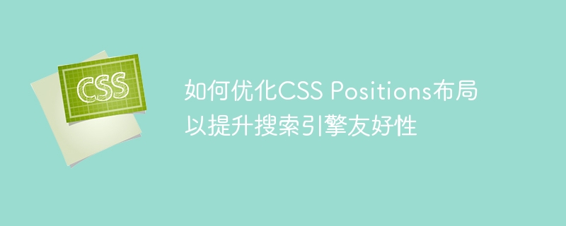 如何优化css positions布局以提升搜索引擎友好性