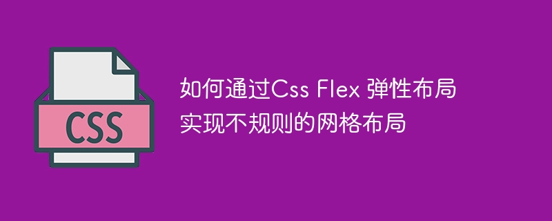 如何通过css flex 弹性布局实现不规则的网格布局