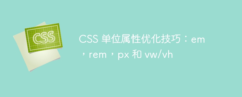 css 单位属性优化技巧：em，rem，px 和 vw/vh