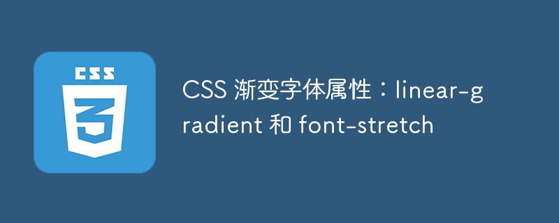 css 渐变字体属性：linear-gradient 和 font-stretch