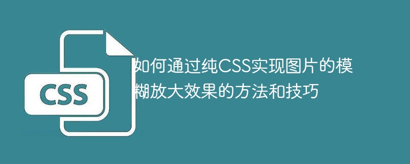 如何通过纯css实现图片的模糊放大效果的方法和技巧